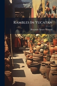 Rambles in Yucatan: Or, Notes of Travel through the Peninsula, Including a Visit to the Remarkable Ruins of Chi-Chen, Kabak, Zayi, and Uxmal
