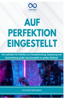 AUF PERFEKTION EINGESTELLT: Der Leitfaden für Praktiker zur Feinabstimmung, Anpassung und Bereitstellung großer Sprachmodelle im großen Maßstab (German Edition)