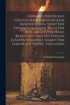 Paperback Gerhard Terstegen's Geistliches Blumengärtlein Inniger Seelen, Nebst Der Frommen Lotterie Nach Der Ausgabe Letzter Hand Berichtigt Und Mit Einigen Zus Book