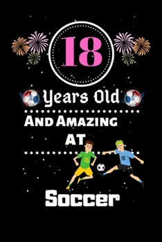 18 Years Old and Amazing At Soccer: Best Appreciation gifts notebook, Great for 18 years Soccer Appreciation/Thank You/ Birthday & Christmas Gifts