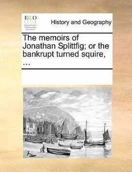 Paperback The Memoirs of Jonathan Splittfig; Or the Bankrupt Turned Squire, ... Book