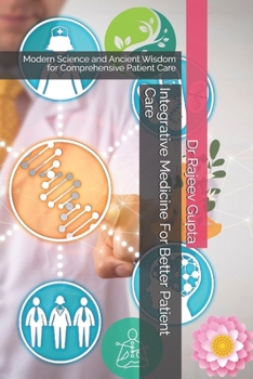 Integrative Medicine For Better Patient Care: ging Modern Science and Ancient Wisdom for Comprehensive Patient Care