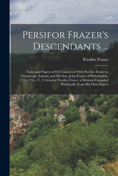 Paperback Persifor Frazer's Descendants ...: Notes and Papers of Or Connected With Persifor Frazer in Glasslough, Ireland, and His Son, John Frazer of Philadelp Book