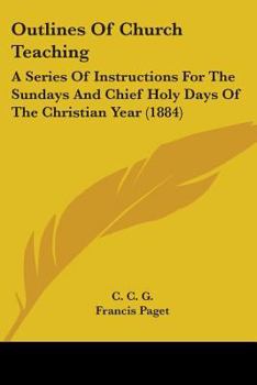 Outlines Of Church Teaching: A Series Of Instructions For The Sundays And Chief Holy Days Of The Christian Year