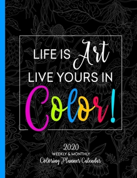 Life Is Art Live Yours In Color: 2020 Weekly & Monthly Coloring Planner Calendar