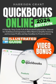 QUICKBOOKS ONLINE: A Step-by-Step Guide Full of Illustrated Explanations Tailored for Ambitious Entrepreneurs Who Want to Simplify Invoicing and Increase Profits and Say Goodbye to Financial Stress