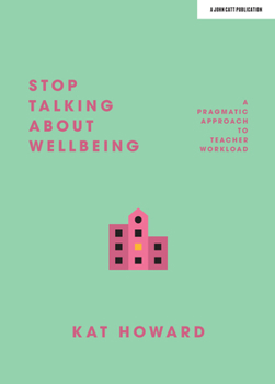 Paperback Stop Talking about Wellbeing: A Pragmatic Approach to Teacher Workload Book