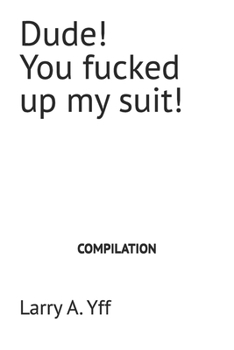 Dude! You fucked up my suit! (The Compilation Series)