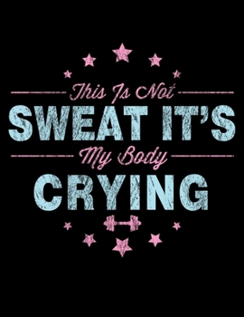 This Is Not Sweat It's My Body Crying: Funny Workout & Gym Pun Blank Sketchbook to Draw and Paint (110 Empty Pages, 8.5" x 11")