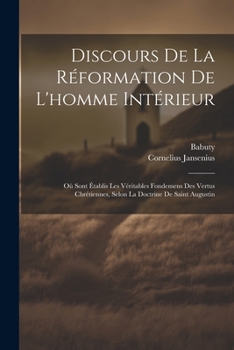 Paperback Discours De La Réformation De L'homme Intérieur: Où Sont Établis Les Véritables Fondemens Des Vertus Chrétiennes, Selon La Doctrine De Saint Augustin [French] Book