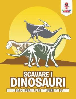 Paperback Scavare I Dinosauri: Libro Da Colorare Per Bambini Dai 6 Anni [Italian] Book
