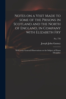 Notes on a Visit Made to Some of the Prisons in Scotland and the North of England, in Company With Elizabeth Fry: With Some General Observations on the Subject of Prison Discipline