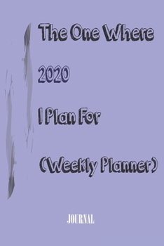 The One Where I Plan For 2020 - Weekly Planner: Great gift Birthday/Valentine's Day/Anniversary for Friends or Family . Notebook, JournalFOR WORK: lined Notebook / journal gift, 110 pages, 6x9, soft C