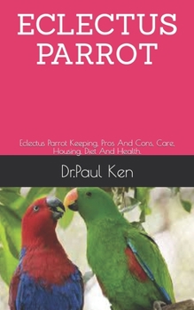 Paperback Eclectus Parrot: Eclectus Parrot Keeping, Pros And Cons, Care, Housing, Diet And Health. Book