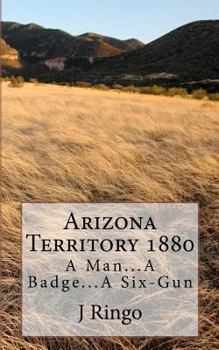 Arizona Territory 1880: A Man...A Badge...A Six-Gun