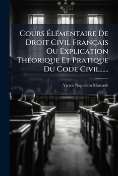 Paperback Cours Élémentaire De Droit Civil Français Ou Explication Théorique Et Pratique Du Code Civil...... [French] Book