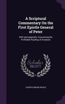 Hardcover A Scriptural Commentary On the First Epistle General of Peter: With and Appendix, Concerning the Profitable Reading of Scripture Book