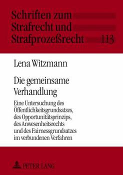 Die gemeinsame Verhandlung: Eine Untersuchung des Oeffentlichkeitsgrundsatzes, des Opportunitaetsprinzips, des Anwesenheitsrechts und des Fairness