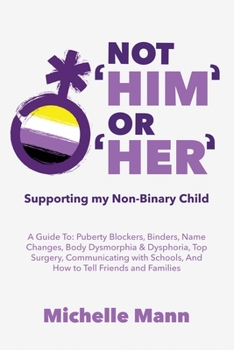 Paperback Not 'Him' Or 'Her': Supporting My Non-Binary Child: A Guide to Puberty Blockers, Dead Names, Binders, Body Dysmorphia and Dysphoria, Top S Book