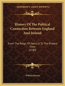 Paperback History Of The Political Connection Between England And Ireland: From The Reign Of Henry II To The Present Time (1780) Book