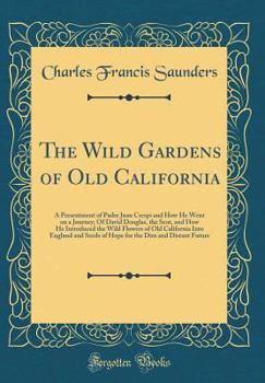 Hardcover The Wild Gardens of Old California: A Presentment of Padre Juan Crespi and How He Went on a Journey; Of David Douglas, the Scot, and How He Introduced Book