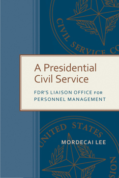 A Presidential Civil Service: FDR's Liaison Office for Personnel Management - Book  of the Public Administration: Criticism and Creativity