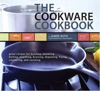 Paperback The Cookware Cookbook: Great Recipes for Broiling, Steaming, Boiling, Poaching, Braising, Deglazing, Frying, Simmering, and Sauteing Book