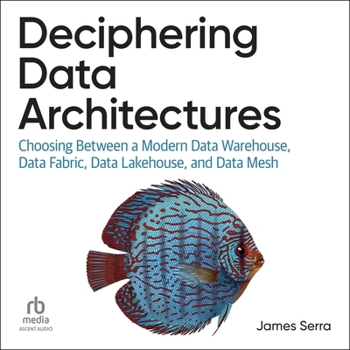 Audio CD Deciphering Data Architectures: Choosing Between a Modern Data Warehouse, Data Fabric, Data Lakehouse, and Data Mesh Book