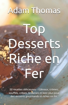 Top Desserts Riche en Fer: 50 recettes délicieuses – Gâteaux, crèmes, soufflés, crêpes, brownies et bien plus pour des desserts gourmands et riches en fer. (French Edition)