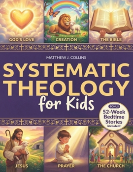 Systematic Theology for Kids: Essential Christian Foundations with Fun Activities That Help Children Grow Closer to God, Bring Families Together, and Spark Meaningful Conversations