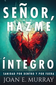 Señor, Hazme Íntegro: Sanidad Por Dentro Y Por Fuera (Spanish Edition)