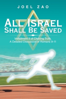 All Israel Shall Be Saved : Installment Ii of Chasing Truth, a Detailed Discussion of Romans 9-11