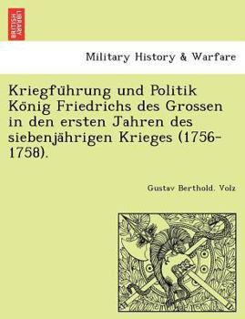 Kriegführung und Politik König Friedrichs des Grossen in den ersten Jahren des siebenjährigen Krieges (1756-1758).