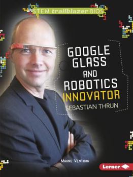 Google Glass and Robotics Innovator Sebastian Thrun - Book  of the STEM Trailblazer Bios