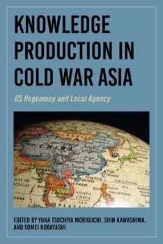 Hardcover Knowledge Production in Cold War Asia: Us Hegemony and Local Agency Book