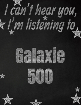 I can't hear you, I'm listening to Galaxie 500 creative writing lined notebook: Promoting band fandom and music creativity through writing...one day at a time