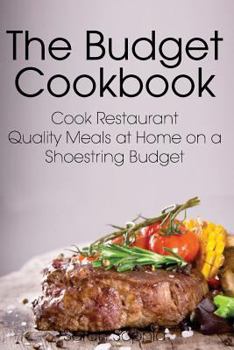 Paperback The Budget Cookbook: Cook Restaurant Quality Meals at Home on a Shoestring Budget Book