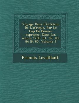 Voyage Dans L'Int Rieur de L'Afrique, Par Le Cap de Bonne-ESP Rance, Dans Les Ann Es 1780, 81, 82, 83, 84 Et 85, Volume 2