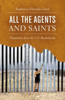 Hardcover All the Agents and Saints: Dispatches from the U.S. Borderlands Book