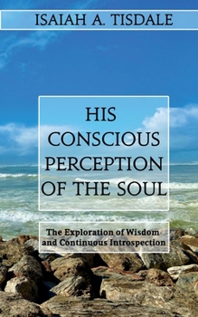 Paperback His Conscious Perception of the Soul: The Exploration of Wisdom and Continuous Introspection Book