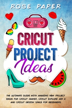 Paperback Cricut Project Ideas: The Ultimate Guide with Amazing New Project Ideas for Cricut Maker, Cricut Explore Air 2 and Cricut Design Space for B Book