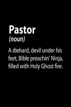 Pastor (noun) A Diehard, Devil Under His Feet, Bible Preachin' Ninja, Filled With Holy Ghost Fire.: Funny Christian Journal Gift for Pastors