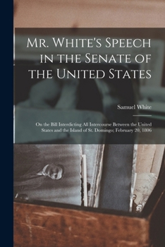 Paperback Mr. White's Speech in the Senate of the United States: On the Bill Interdicting all Intercourse Between the United States and the Island of St. Doming Book