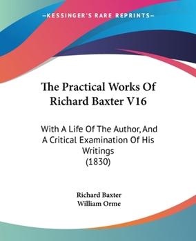 Paperback The Practical Works Of Richard Baxter V16: With A Life Of The Author, And A Critical Examination Of His Writings (1830) Book