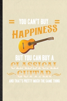 You Can't Buy Happiness but You Can Buy a Classic Guitar and That's Pretty Much the Same Thing: Funny Blank Lined Notebook/ Journal For Music Teacher ... Birthday Gift Cute Ruled 6x9 110 Pages