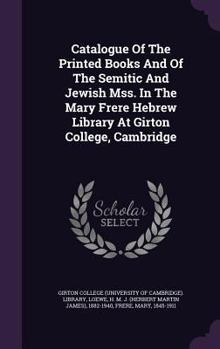 Catalogue Of The Printed Books And Of The Semitic And Jewish Mss. In The Mary Frere Hebrew Library At Girton College, Cambridge