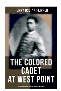 Paperback The Colored Cadet at West Point - Autobiography of Lieut. Henry Ossian Flipper: Meoirs of the First Graduate of Color From the U. S. Military Academy Book