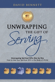 Unwrapping the Gift of Serving: Unwrapping Spiritual Gifts One by One: How to Use Your Spiritual Gift in the Body of Christ
