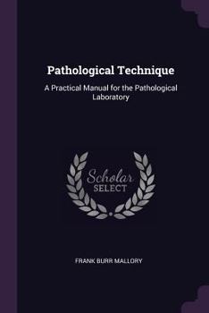 Pathological Technique, a Practical Manual for Workers in Pathological Histology and Bacteriology
