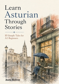 Learn Asturian Through Stories: 10 Simple Tales for A1 Beginners: Easy Short Stories in Asturian with Everyday Vocabulary, Simple Dialogues, and Beginner-Friendly Reading Practice